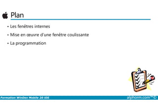 Plan
• Les fenêtres internes
• Mise en œuvre d’une fenêtre coulissante
• La programmation
Formation WinDev Mobile 20 iOS alphorm.com™©
 