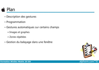 Plan
• Description des gestures
• Programmation
• Gestures automatiques sur certains champs
Images et graphes
Formation WinDev Mobile 20 iOS alphorm.com™©
Zones répétées
• Gestion du balayage dans une fenêtre
 