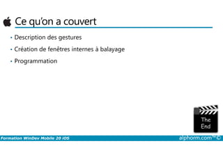Ce qu’on a couvert
• Description des gestures
• Création de fenêtres internes à balayage
• Programmation
Formation WinDev Mobile 20 iOS alphorm.com™©
 