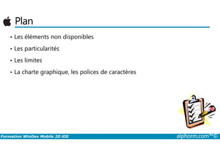 Plan
• Les éléments non disponibles
• Les particularités
• Les limites
• La charte graphique, les polices de caractères
Formation WinDev Mobile 20 iOS alphorm.com™©
 