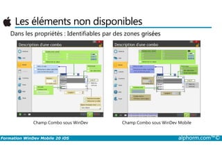 Les éléments non disponibles
Dans les propriétés : Identifiables par des zones grisées
Formation WinDev Mobile 20 iOS alphorm.com™©
Champ Combo sous WinDev MobileChamp Combo sous WinDev
 