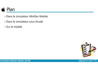 Plan
• Dans le simulateur WinDev Mobile
• Dans le simulateur sous Xcode
• Sur le mobile
Formation WinDev Mobile 20 iOS alphorm.com™©
 