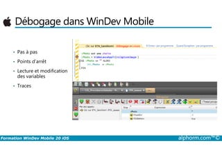 Débogage dans WinDev Mobile
• Pas à pas
• Points d’arrêt
• Lecture et modification
des variables
Formation WinDev Mobile 20 iOS alphorm.com™©
des variables
• Traces
 