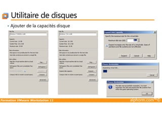 Utilitaire de disques
• Ajouter de la capacités disque
Formation VMware Workstation 11 alphorm.com™©
 