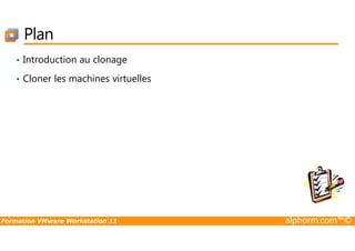 Plan
• Introduction au clonage
• Cloner les machines virtuelles
Formation VMware Workstation 11 alphorm.com™©
 