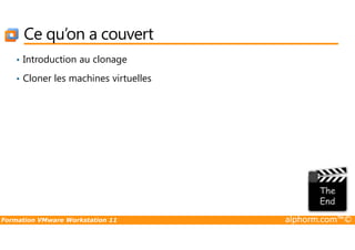 Ce qu’on a couvert
• Introduction au clonage
• Cloner les machines virtuelles
Formation VMware Workstation 11 alphorm.com™©
 