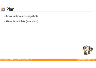 Plan
• Introduction aux snapshots
• Gérer les clichés (snapshot)
Formation VMware Workstation 11 alphorm.com™©
 