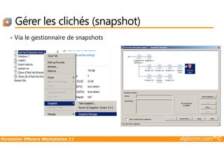 Gérer les clichés (snapshot)
• Via le gestionnaire de snapshots
Formation VMware Workstation 11 alphorm.com™©
 
