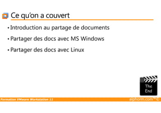 Ce qu’on a couvert
• Introduction au partage de documents
• Partager des docs avec MS Windows
• Partager des docs avec Linux
Formation VMware Workstation 11 alphorm.com™©
 