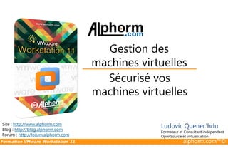 Sécurisé vos
Gestion des
machines virtuelles
Formation VMware Workstation 11 alphorm.com™©
Sécurisé vos
machines virtuelles
Site : http://www.alphorm.com
Blog : http://blog.alphorm.com
Forum : http://forum.alphorm.com
Ludovic Quenec'hdu
Formateur et Consultant indépendant
OpenSource et virtualisation
 