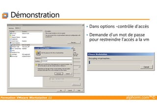 Démonstration
• Dans options -contrôle d’accès
• Demande d’un mot de passe
pour restreindre l’accès a la vm
Formation VMware Workstation 11 alphorm.com™©
 