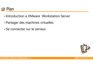 Plan
• Introduction a VMware Workstation Server
• Partager des machines virtuelles
• Se connecter sur le serveur
Formation VMware Workstation 11 alphorm.com™©
 