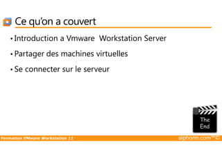 Ce qu’on a couvert
• Introduction a Vmware Workstation Server
• Partager des machines virtuelles
• Se connecter sur le serveur
Formation VMware Workstation 11 alphorm.com™©
 