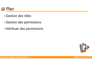 Plan
• Gestion des rôles
• Gestion des permissions
• Attribuer des permissions
Formation VMware Workstation 11 alphorm.com™©
 