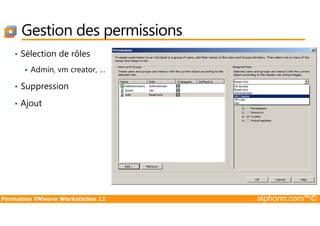 Gestion des permissions
• Sélection de rôles
Admin, vm creator, …
• Suppression
• Ajout
Formation VMware Workstation 11 alphorm.com™©
 