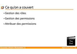 Ce qu’on a couvert
• Gestion des rôles
• Gestion des permissions
• Attribuer des permissions
Formation VMware Workstation 11 alphorm.com™©
 