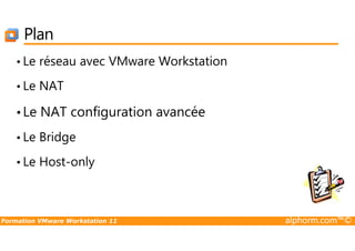 Plan
• Le réseau avec VMware Workstation
• Le NAT
•Le NAT configuration avancée
Formation VMware Workstation 11 alphorm.com™©
• Le Bridge
• Le Host-only
 