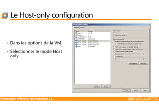 Le Host-only configuration
• Dans les options de la VM
• Sélectionner le mode Host
only
Formation VMware Workstation 11 alphorm.com™©
only
 