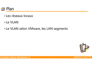 Plan
• Les réseaux locaux
• Le VLAN
• Le VLAN selon VMware, les LAN segments
Formation VMware Workstation 11 alphorm.com™©
 