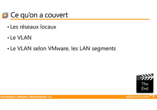 Ce qu’on a couvert
• Les réseaux locaux
• Le VLAN
• Le VLAN selon VMware, les LAN segments
Formation VMware Workstation 11 alphorm.com™©
 
