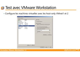 Test avec VMware Workstation
• Configure les machines virtuelles avec les host-only VMnet1 et 2
Formation VMware Workstation 11 alphorm.com™©
 