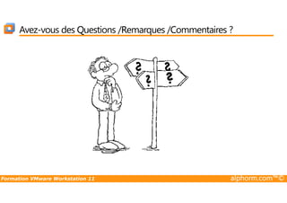 Avez-vous des Questions /Remarques /Commentaires ?
Formation VMware Workstation 11 alphorm.com™©
 