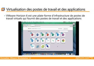 Virtualisation des postes de travail et des applications
• VMware Horizon 6 est une plate-forme d’infrastructure de postes de
travail virtuels qui fournit des postes de travail et des applications
Formation VMware Workstation 11 alphorm.com™©
 