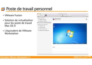 Poste de travail personnel
• VMware Fusion
• Solution de virtualisation
pour les poste de travail
Mac OS X
• L’équivalent de VMware
Workstation
Formation VMware Workstation 11 alphorm.com™©
Workstation
 