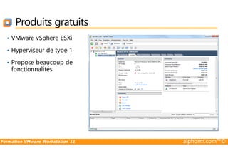 Produits gratuits
• VMware vSphere ESXi
• Hyperviseur de type 1
• Propose beaucoup de
fonctionnalités
Formation VMware Workstation 11 alphorm.com™©
 