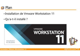Plan
• Installation de Vmware Workstation 11
• Qu’a-t-il installé ?
Formation VMware Workstation 11 alphorm.com™©
 