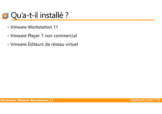 Qu’a-t-il installé ?
• Vmware Workstation 11
• Vmware Player 7 non commercial
• Vmware Éditeurs de réseau virtuel
Formation VMware Workstation 11 alphorm.com™©
 