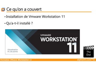 Ce qu’on a couvert
• Installation de Vmware Workstation 11
• Qu’a-t-il installé ?
Formation VMware Workstation 11 alphorm.com™©
 