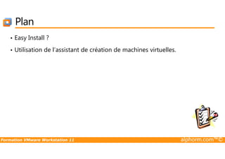 Plan
• Easy Install ?
• Utilisation de l’assistant de création de machines virtuelles.
Formation VMware Workstation 11 alphorm.com™©
 