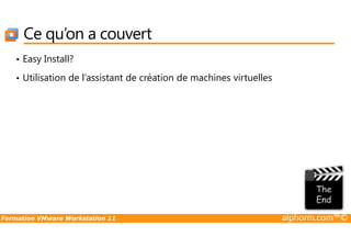 Ce qu’on a couvert
• Easy Install?
• Utilisation de l’assistant de création de machines virtuelles
Formation VMware Workstation 11 alphorm.com™©
 