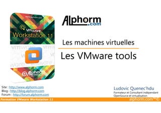 Les VMware tools
Les machines virtuelles
Formation VMware Workstation 11 alphorm.com™©
Les VMware tools
Site : http://www.alphorm.com
Blog : http://blog.alphorm.com
Forum : http://forum.alphorm.com
Ludovic Quenec'hdu
Formateur et Consultant indépendant
OpenSource et virtualisation
 
