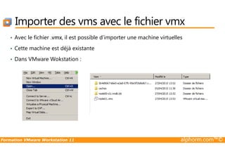 Importer des vms avec le fichier vmx
• Avec le fichier .vmx, il est possible d’importer une machine virtuelles
• Cette machine est déjà existante
• Dans VMware Wokstation :
Formation VMware Workstation 11 alphorm.com™©
 