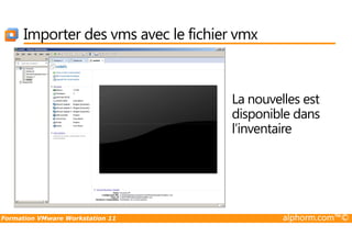 Importer des vms avec le fichier vmx
La nouvelles est
disponible dans
l’inventaire
Formation VMware Workstation 11 alphorm.com™©
l’inventaire
 