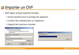 Importer un OVF
• OVF Open Virtual machine Format :
format standard pour le portage des appliance
Contient des métadonnées sur l’appliance
Intégrité des machines virtuelles
Formation VMware Workstation 11 alphorm.com™©
 