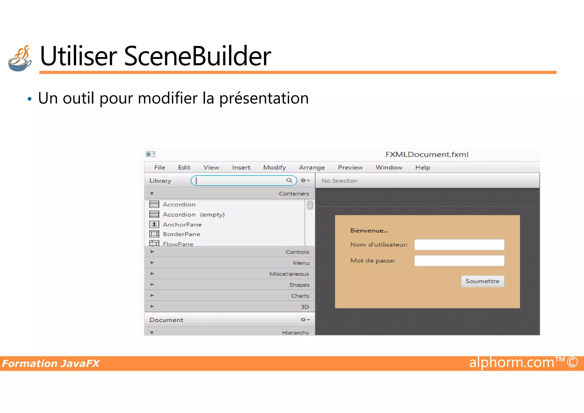 • Un outil pour modifier la présentation Utiliser SceneBuilder Formation JavaFX alphorm.com™© 