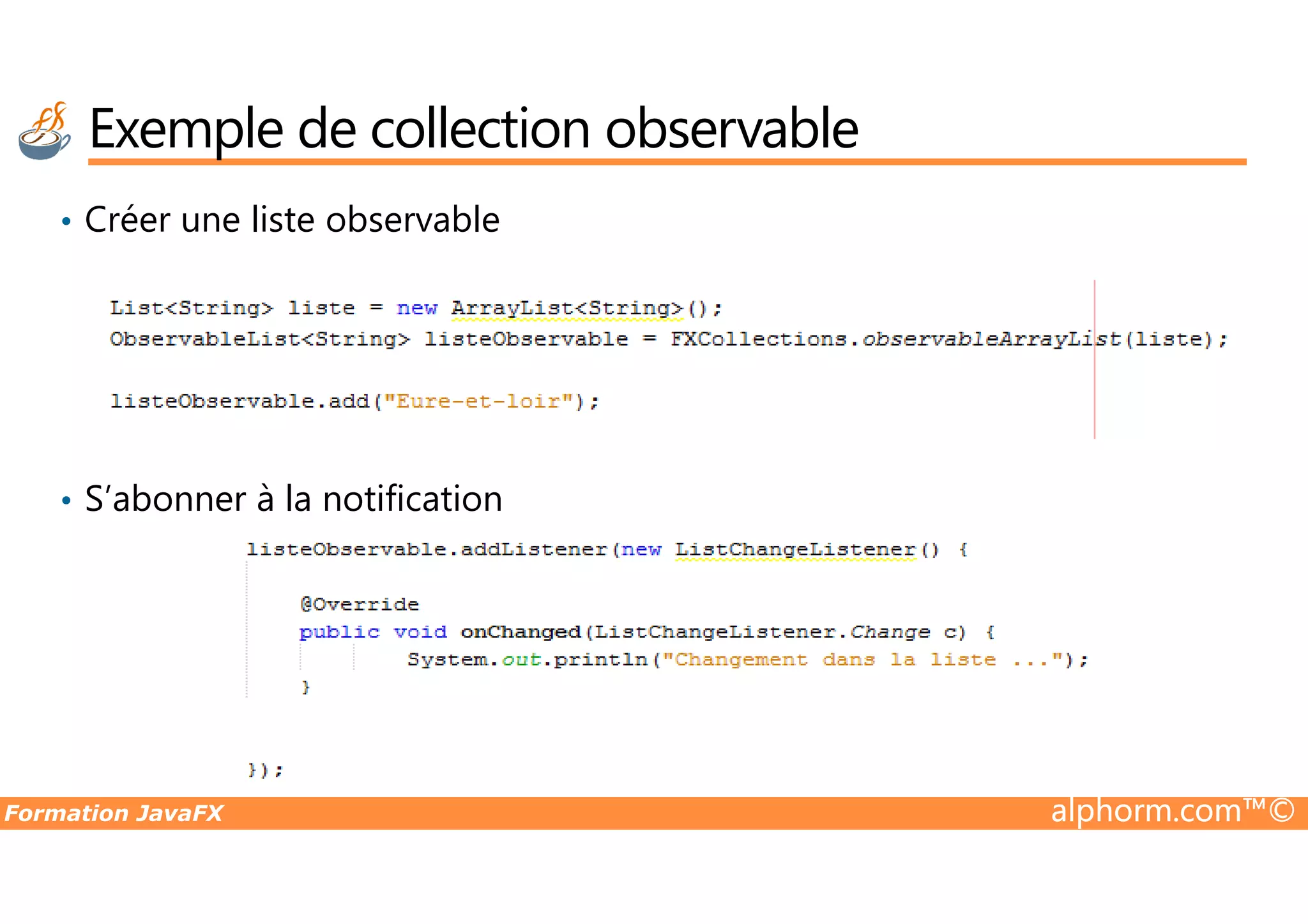 • Créer une liste observable Exemple de collection observable Formation JavaFX alphorm.com™© • S’abonner à la notification 