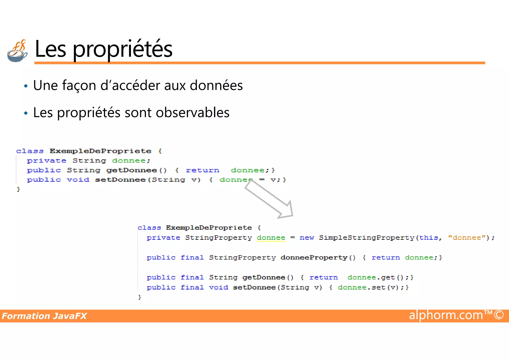 • Une façon d’accéder aux données • Les propriétés sont observables Les propriétés Formation JavaFX alphorm.com™© 