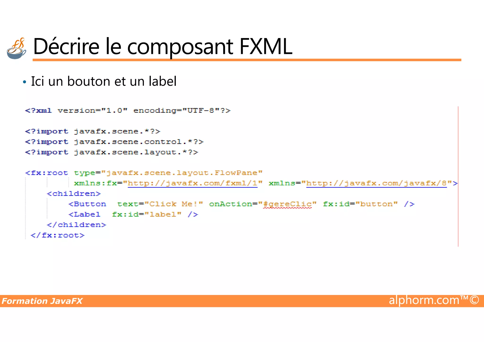 • Ici un bouton et un label Décrire le composant FXML Formation JavaFX alphorm.com™© 