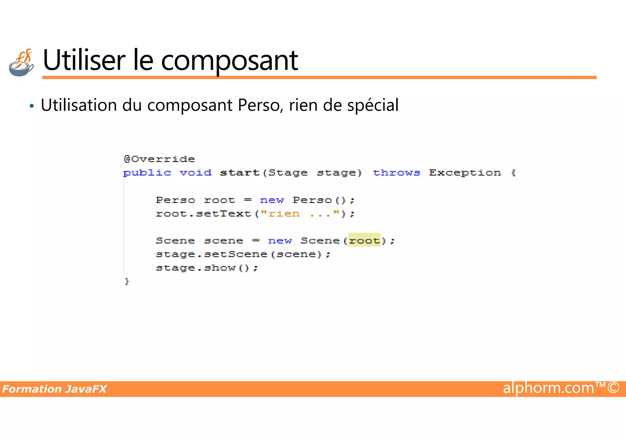 • Utilisation du composant Perso, rien de spécial Utiliser le composant Formation JavaFX alphorm.com™© 