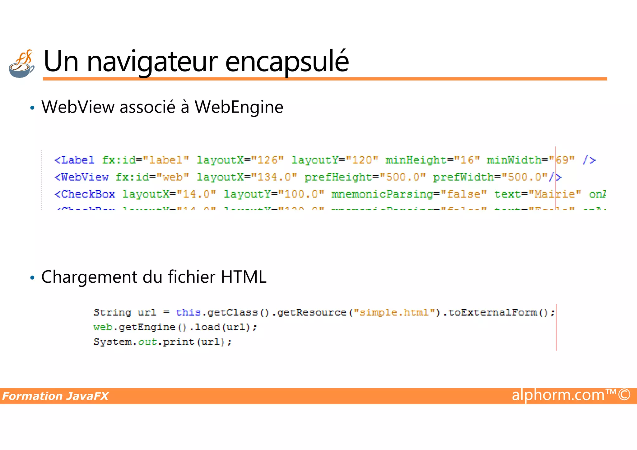 • WebView associé à WebEngine Un navigateur encapsulé Formation JavaFX alphorm.com™© • Chargement du fichier HTML 