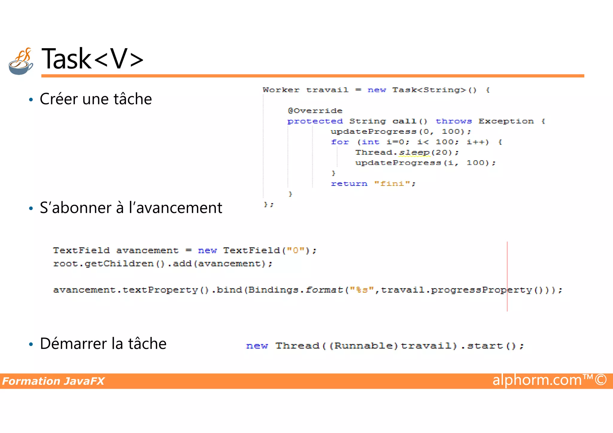 • Créer une tâche • S’abonner à l’avancement Task<V> Formation JavaFX alphorm.com™© • S’abonner à l’avancement • Démarrer la tâche 