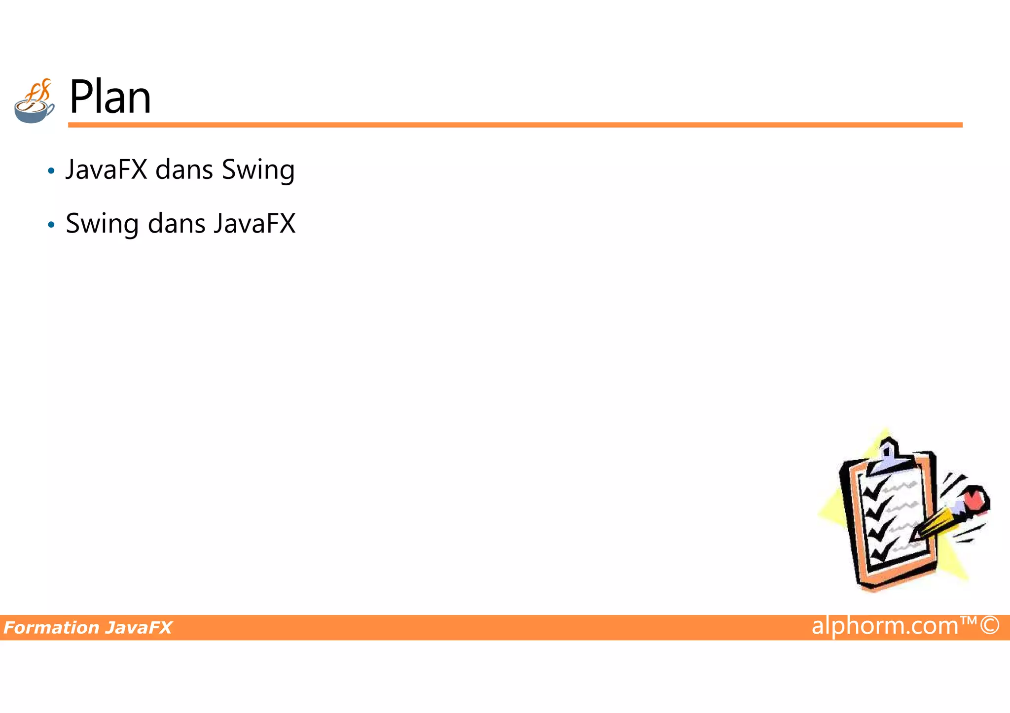 Plan • JavaFX dans Swing • Swing dans JavaFX Formation JavaFX alphorm.com™© 