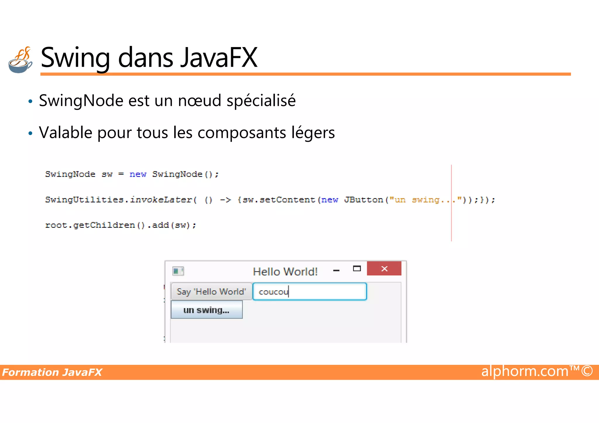 • SwingNode est un nœud spécialisé • Valable pour tous les composants légers Swing dans JavaFX Formation JavaFX alphorm.com™© 