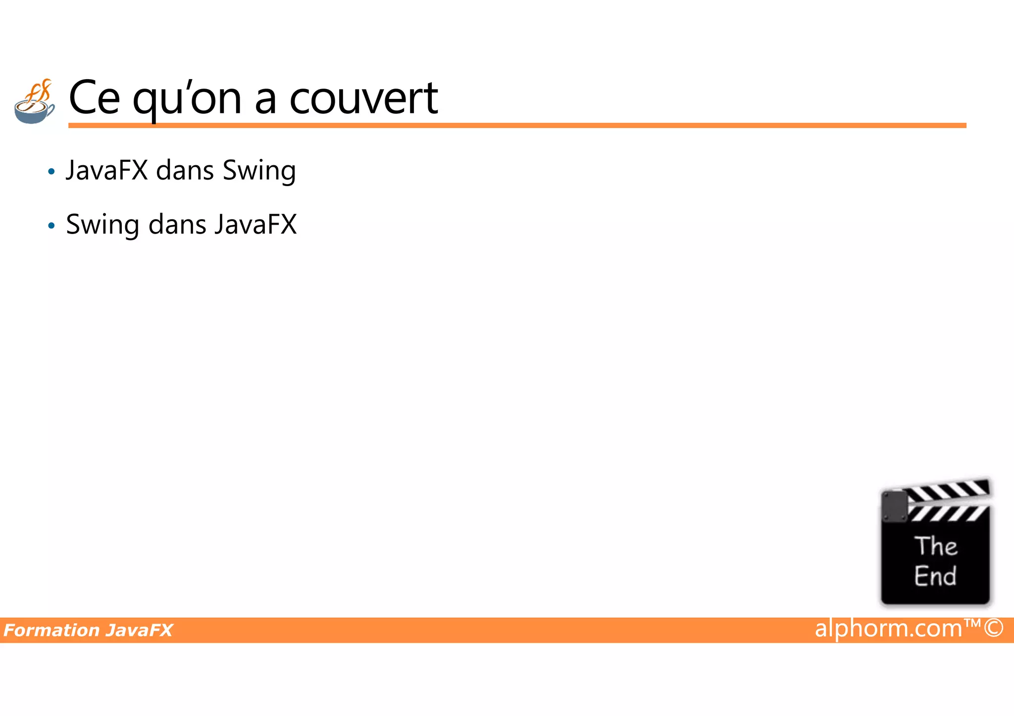 Ce qu’on a couvert • JavaFX dans Swing • Swing dans JavaFX Formation JavaFX alphorm.com™© 