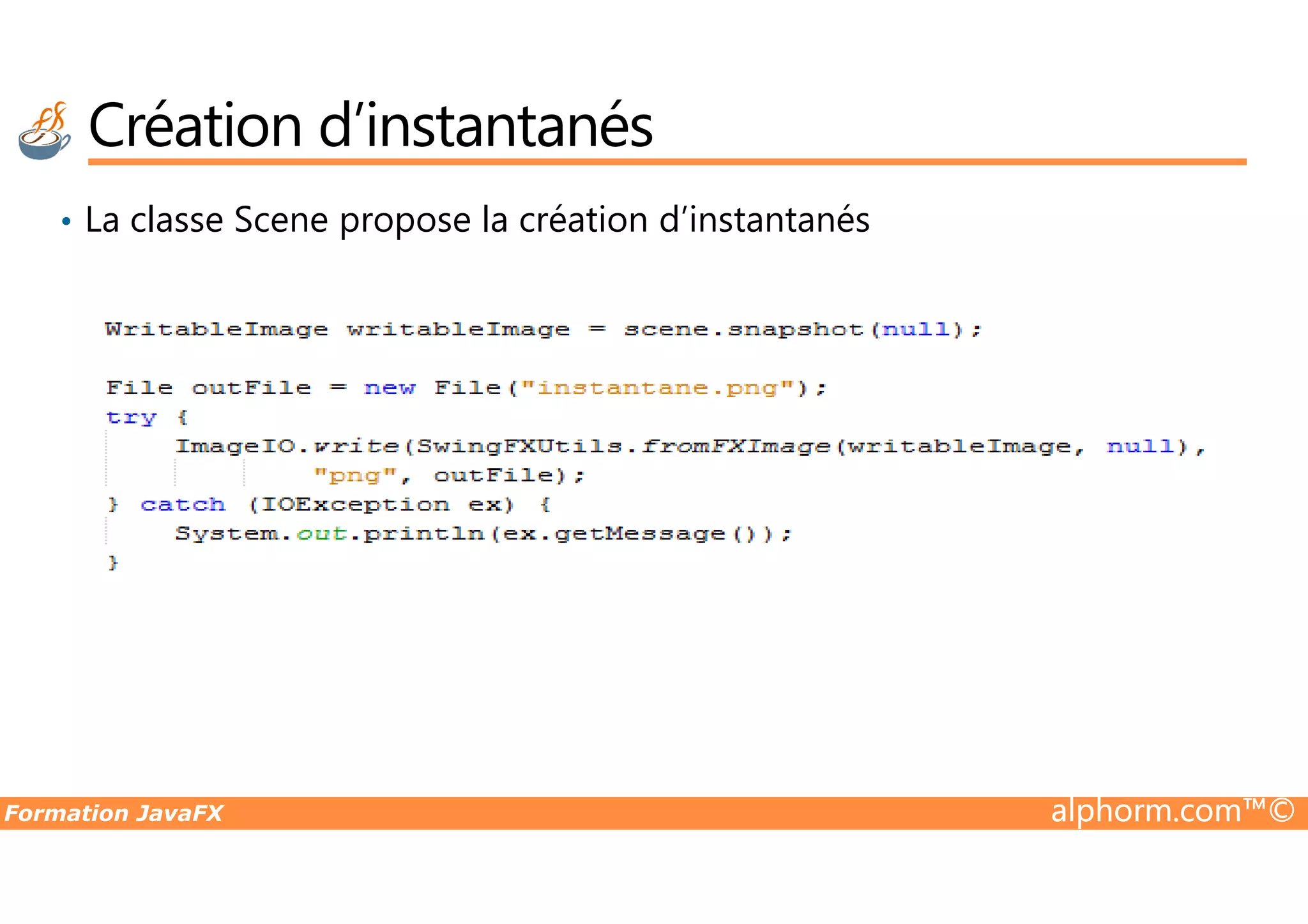 • La classe Scene propose la création d’instantanés Création d’instantanés Formation JavaFX alphorm.com™© 