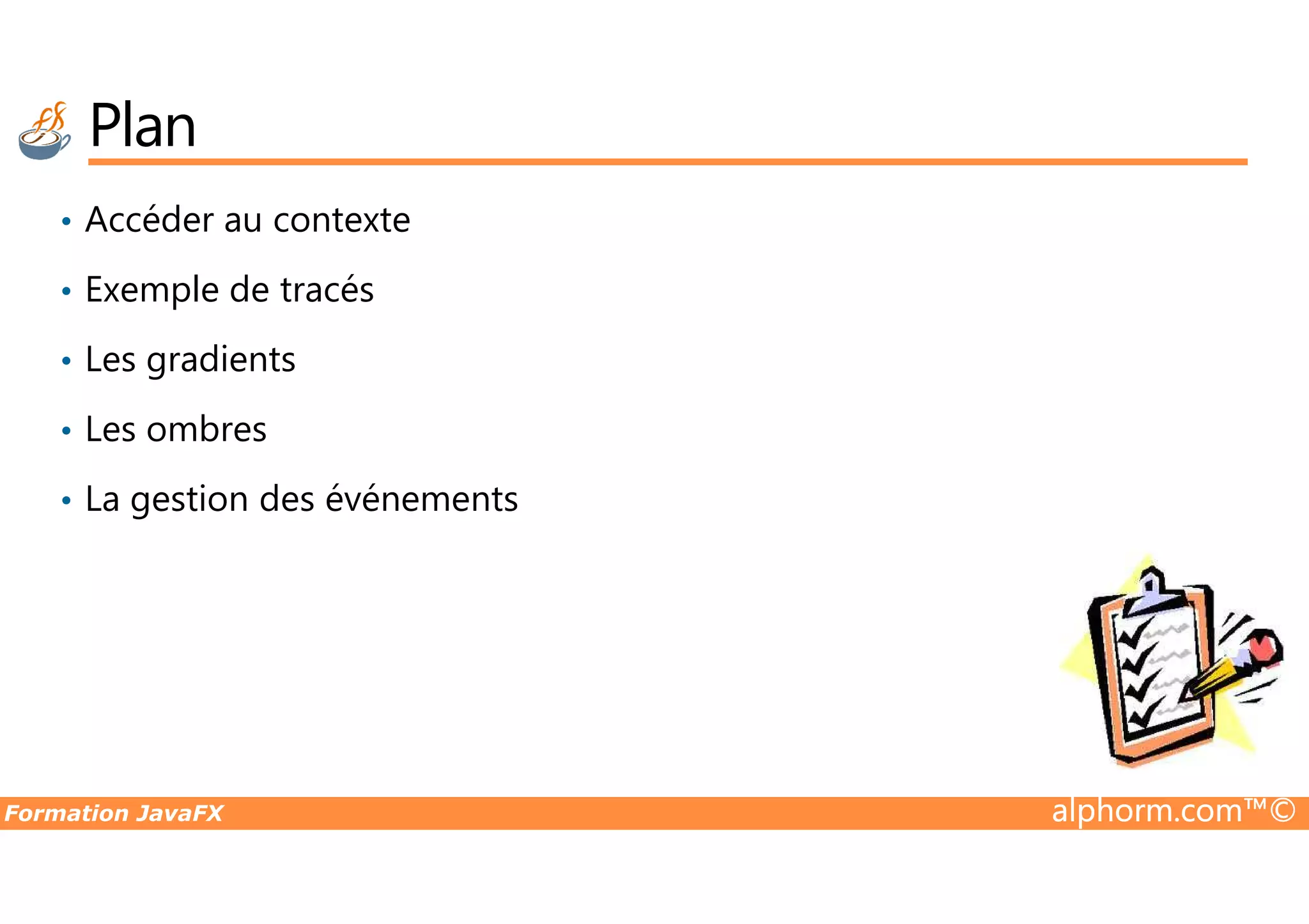 Plan • Accéder au contexte • Exemple de tracés • Les gradients • Les ombres Formation JavaFX alphorm.com™© • La gestion des événements 